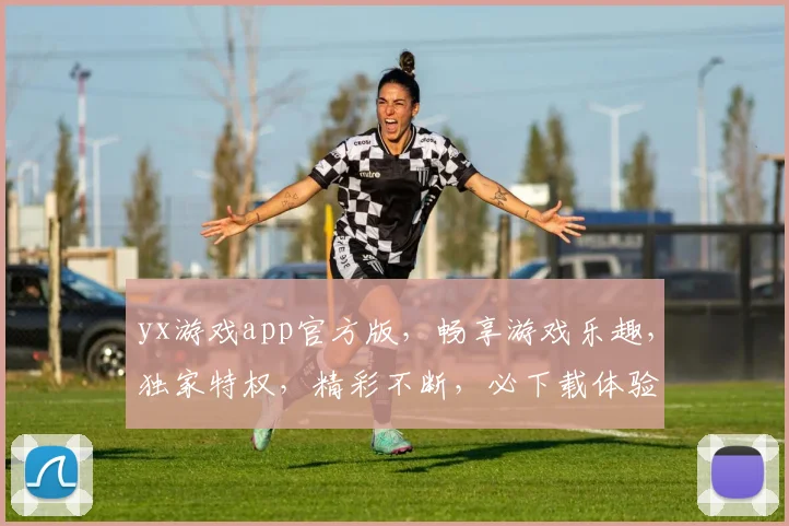 yx游戏app官方版，畅享游戏乐趣，独家特权，精彩不断，必下载体验