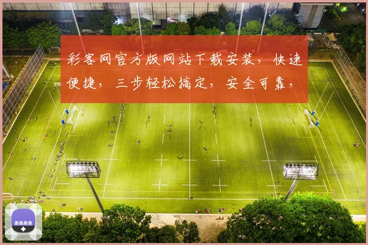彩客网官方版网站下载安装，快速便捷，三步轻松搞定，安全可靠，不容错过，立即体验