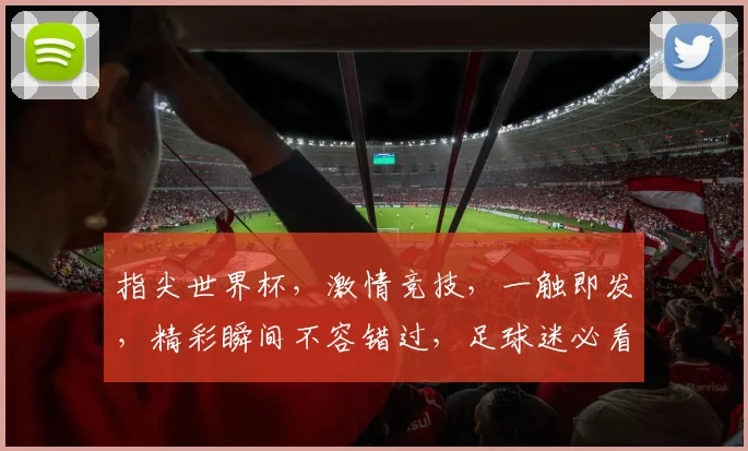 指尖世界杯，激情竞技，一触即发，精彩瞬间不容错过，足球迷必看
