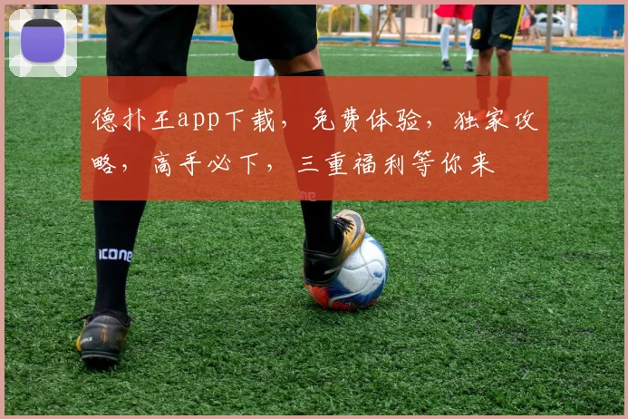 德扑王app下载，免费体验，独家攻略，高手必下，三重福利等你来