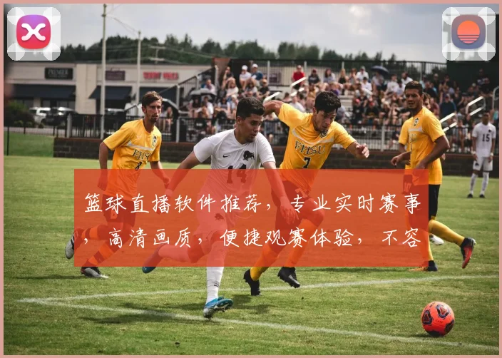 篮球直播软件推荐，专业实时赛事，高清画质，便捷观赛体验，不容错过，三重福利，等你来拿