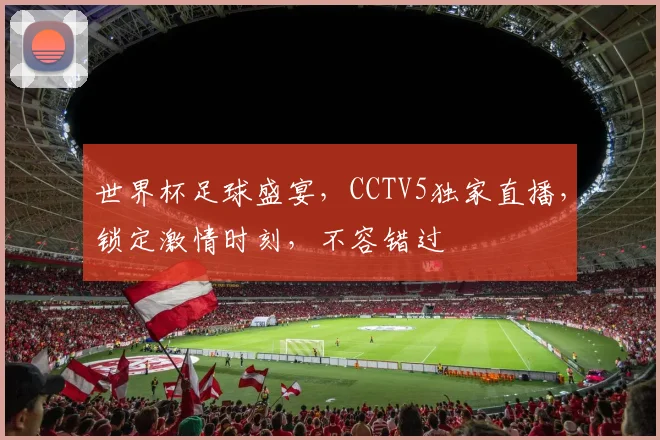 世界杯足球盛宴，CCTV5独家直播，锁定激情时刻，不容错过