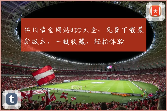 热门黄金网站app大全，免费下载最新版本，一键收藏，轻松体验