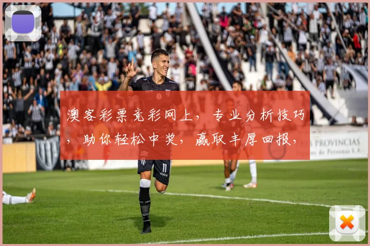 澳客彩票竞彩网上，专业分析技巧，助你轻松中奖，赢取丰厚回报，热门赛事，尽在掌握