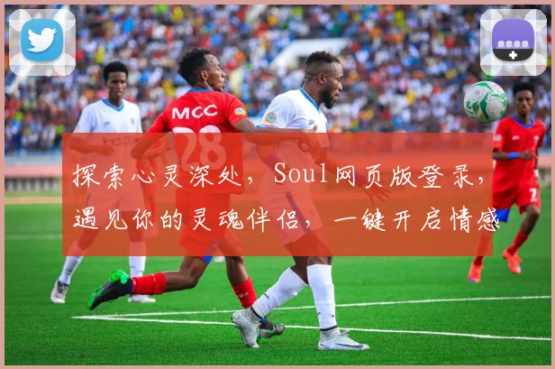 探索心灵深处，Soul网页版登录，遇见你的灵魂伴侣，一键开启情感之旅