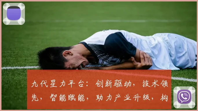 九代星力平台：创新驱动，技术领先，智能赋能，助力产业升级，构建未来生态圈