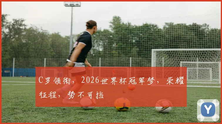 C罗领衔，2026世界杯冠军梦，荣耀征程，势不可挡