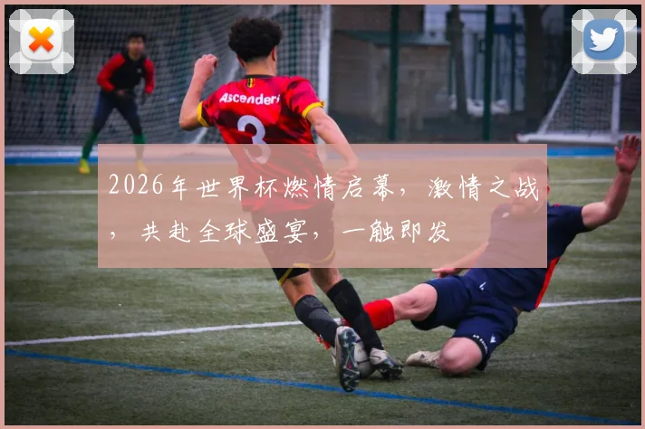 2026年世界杯燃情启幕，激情之战，共赴全球盛宴，一触即发