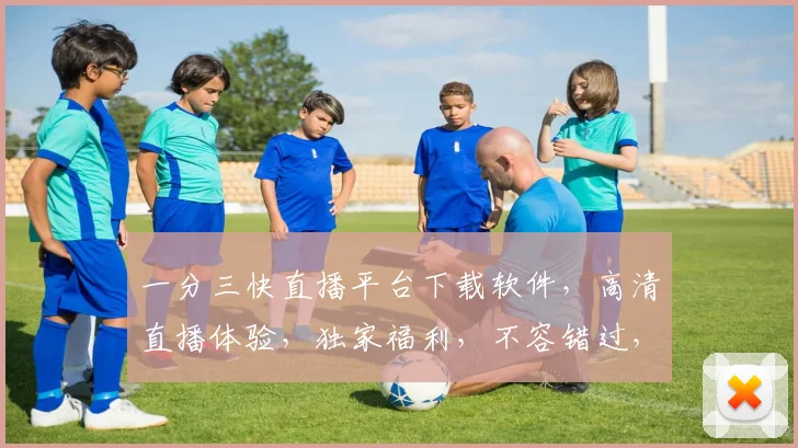 一分三快直播平台下载软件，高清直播体验，独家福利，不容错过，立即下载