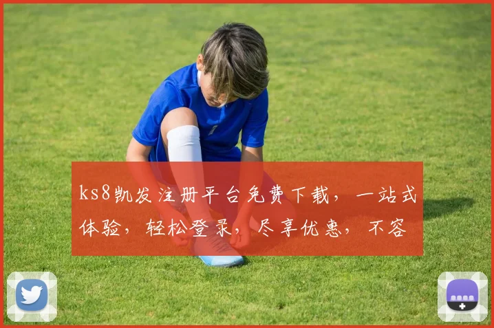 ks8凯发注册平台免费下载，一站式体验，轻松登录，尽享优惠，不容错过，快来下载体验